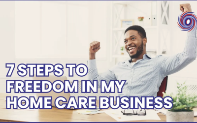 7 Steps Of Freedom In My Home Care Business